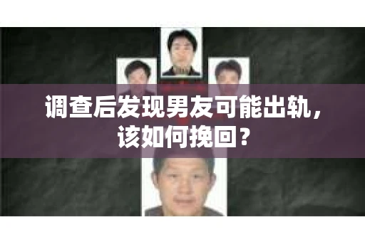 调查后发现男友可能出轨，该如何挽回？