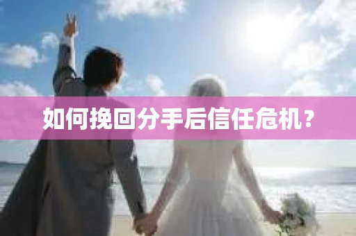 如何挽回分手后信任危机？