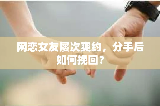 网恋女友屡次爽约，分手后如何挽回？