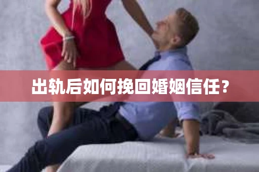 出轨后如何挽回婚姻信任？