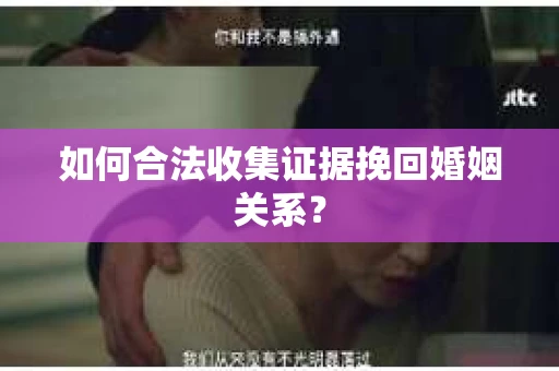 如何合法收集证据挽回婚姻关系？