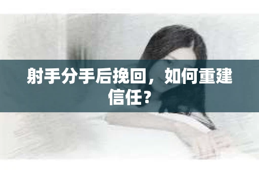 射手分手后挽回，如何重建信任？