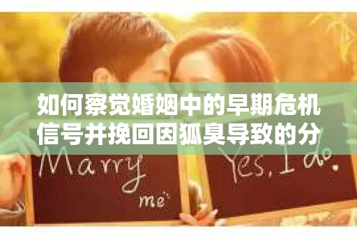 如何察觉婚姻中的早期危机信号并挽回因狐臭导致的分手？