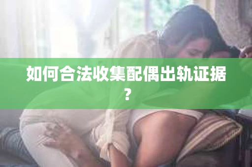 如何合法收集配偶出轨证据？