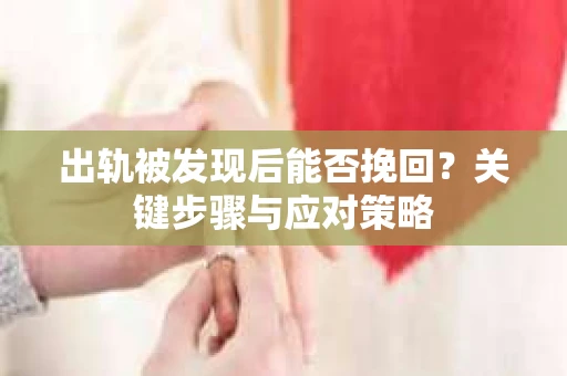 出轨被发现后能否挽回？关键步骤与应对策略
