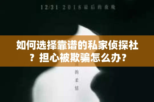 如何选择靠谱的私家侦探社？担心被欺骗怎么办？