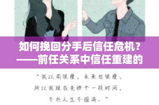 如何挽回分手后信任危机？——前任关系中信任重建的实用指南