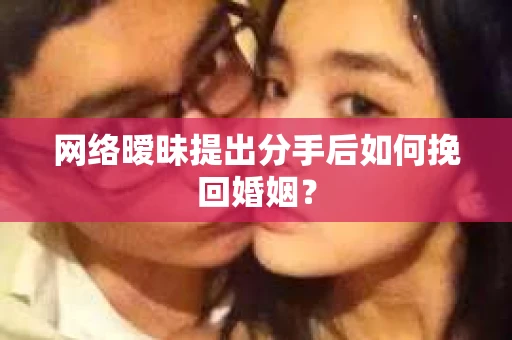 网络暧昧提出分手后如何挽回婚姻？
