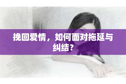 挽回爱情，如何面对拖延与纠结？