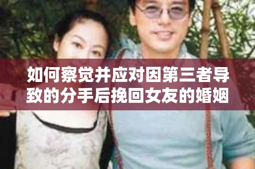 如何察觉并应对因第三者导致的分手后挽回女友的婚姻危机信号？