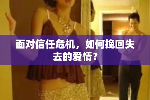 面对信任危机，如何挽回失去的爱情？