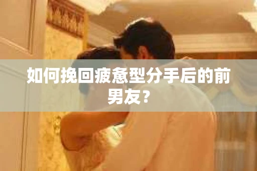 如何挽回疲惫型分手后的前男友？