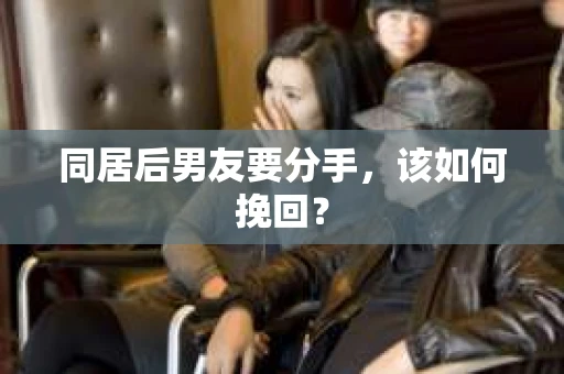 同居后男友要分手，该如何挽回？