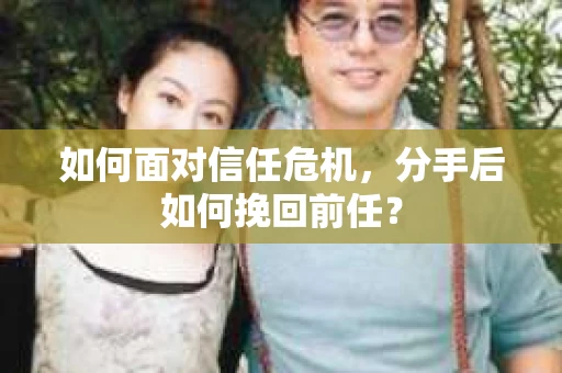 如何面对信任危机，分手后如何挽回前任？