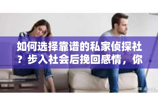 如何选择靠谱的私家侦探社？步入社会后挽回感情，你准备好了吗？