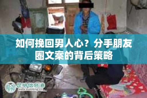 如何挽回男人心？分手朋友圈文案的背后策略