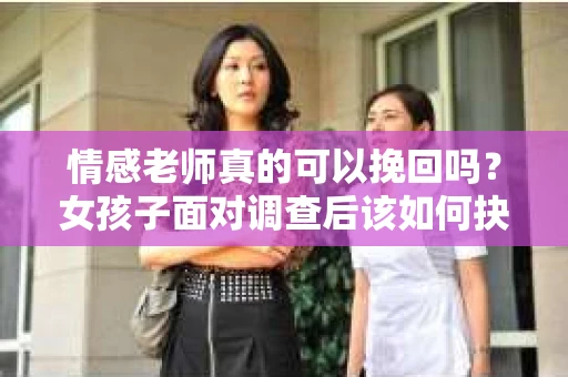 情感老师真的可以挽回吗？女孩子面对调查后该如何抉择？
