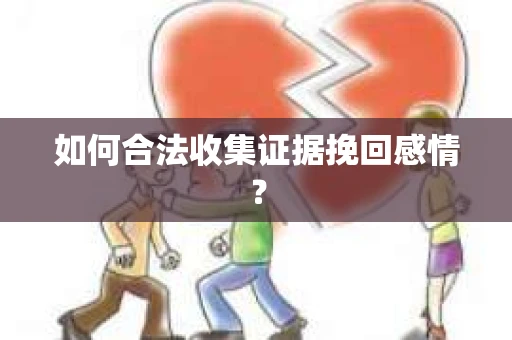 如何合法收集证据挽回感情？