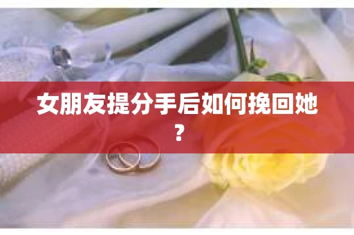 女朋友提分手后如何挽回她？