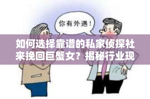 如何选择靠谱的私家侦探社来挽回巨蟹女？揭秘行业现状与陷阱，让你轻松避坑