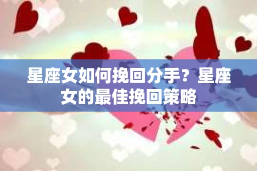 星座女如何挽回分手？星座女的最佳挽回策略
