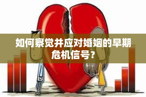 如何察觉并应对婚姻的早期危机信号？