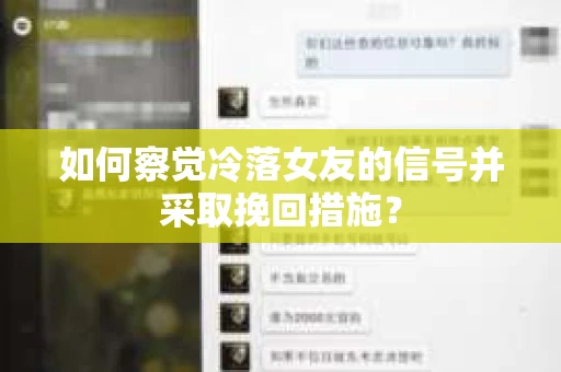 如何察觉冷落女友的信号并采取挽回措施？