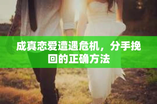 成真恋爱遭遇危机，分手挽回的正确方法