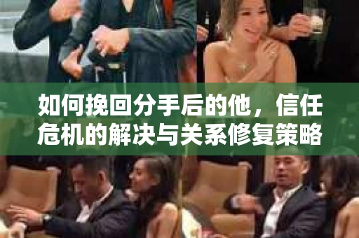 如何挽回分手后的他，信任危机的解决与关系修复策略