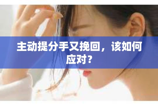 主动提分手又挽回，该如何应对？