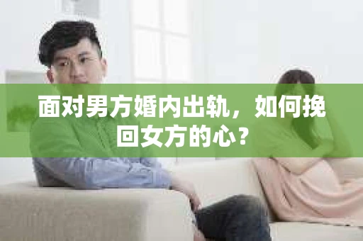 面对男方婚内出轨，如何挽回女方的心？