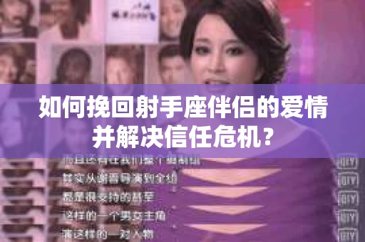 如何挽回射手座伴侣的爱情并解决信任危机？
