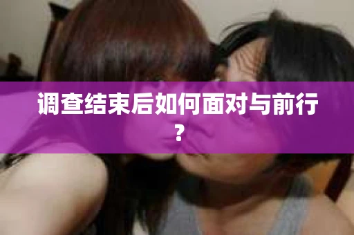 调查结束后如何面对与前行？