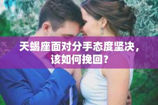 天蝎座面对分手态度坚决，该如何挽回？