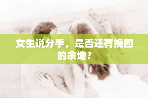 女生说分手，是否还有挽回的余地？