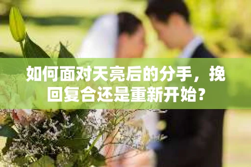 如何面对天亮后的分手，挽回复合还是重新开始？