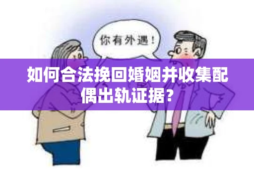 如何合法挽回婚姻并收集配偶出轨证据？