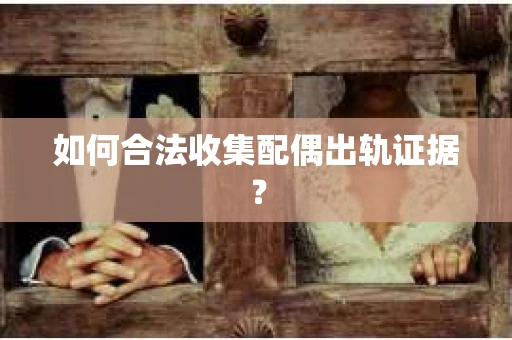 如何合法收集配偶出轨证据？