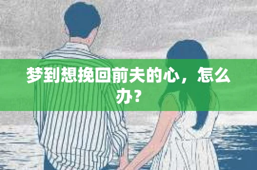 梦到想挽回前夫的心，怎么办？