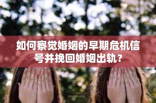 如何察觉婚姻的早期危机信号并挽回婚姻出轨？