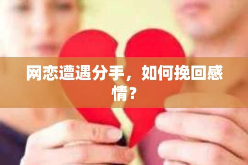 网恋遭遇分手，如何挽回感情？