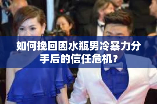 如何挽回因水瓶男冷暴力分手后的信任危机？