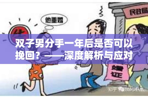 双子男分手一年后是否可以挽回？——深度解析与应对策略