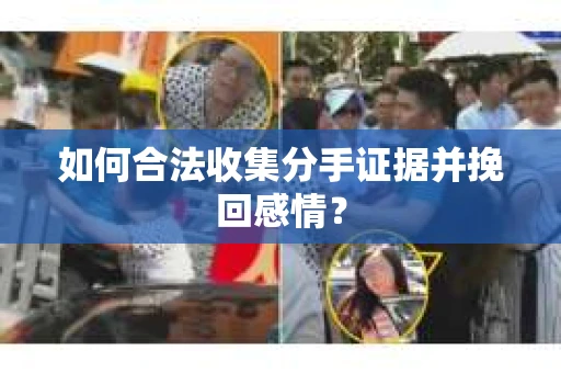 如何合法收集分手证据并挽回感情？